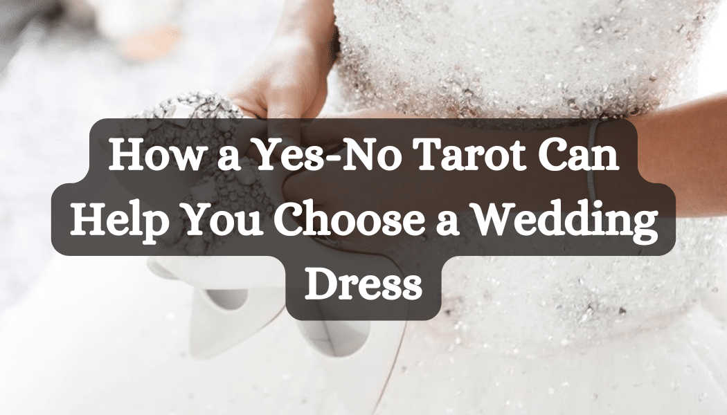 How a Yes-No Tarot Can Help You Choose a Wedding Dress