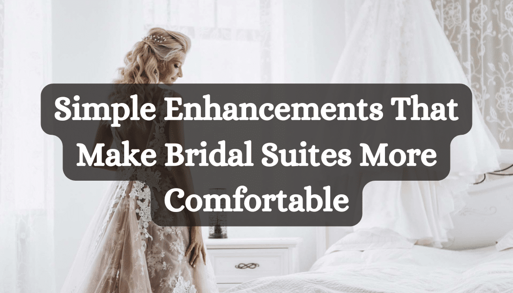 Simple Enhancements That Make Bridal Suites More Comfortable