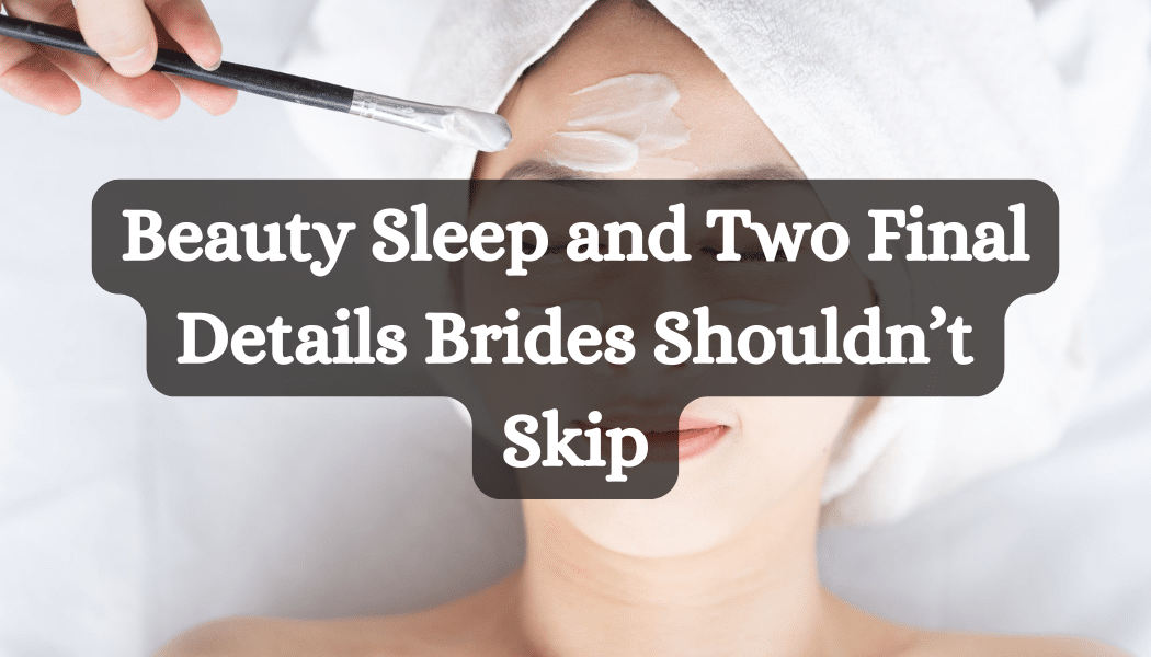 Beauty Sleep and Two Final Details Brides Shouldn’t Skip