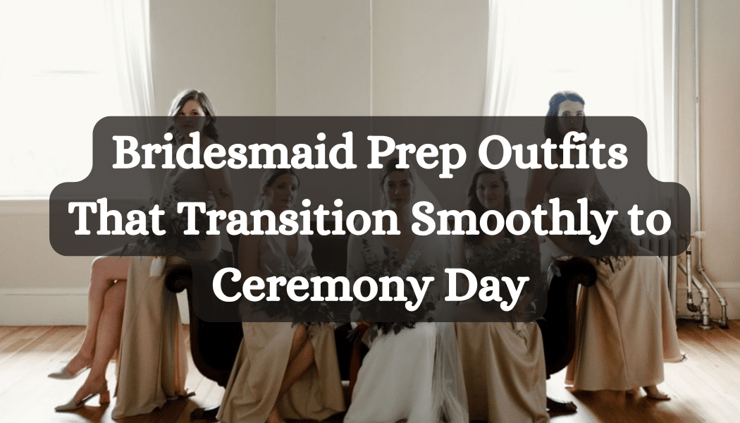 Bridesmaid Prep Outfits That Transition Smoothly to Ceremony Day