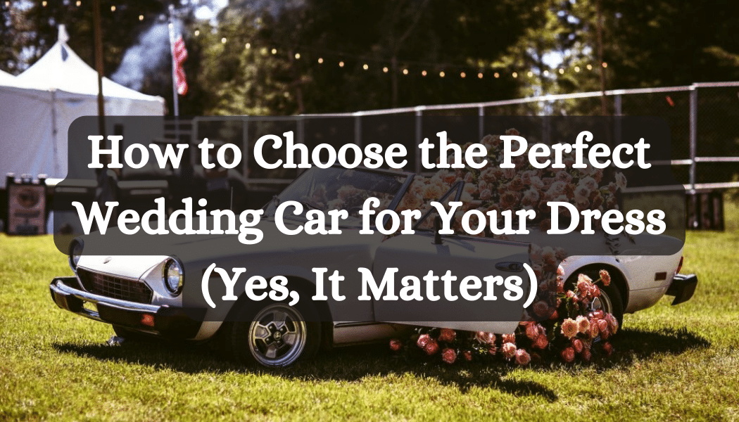 How to Choose the Perfect Wedding Car for Your Dress (Yes, It Matters)