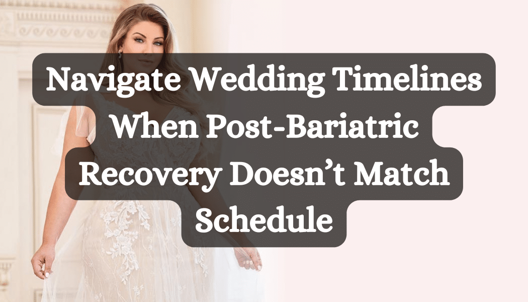 Navigate Wedding Timelines When Post-Bariatric Recovery Doesn’t Match Schedule