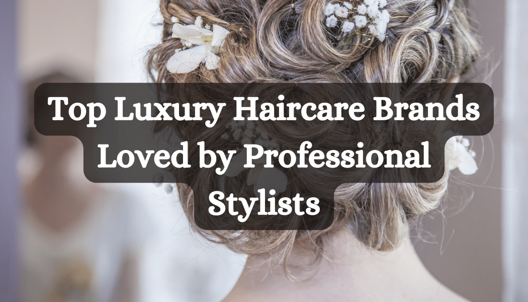Top Luxury Haircare Brands Loved by Professional Stylists