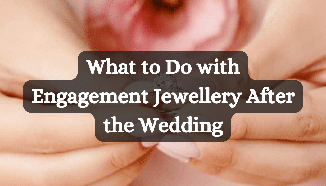 What to Do with Engagement Jewellery After the Wedding