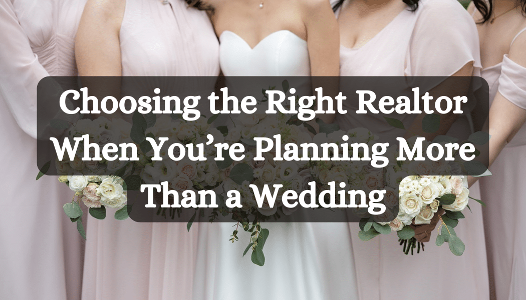 Choosing the Right Realtor When You’re Planning More Than a Wedding