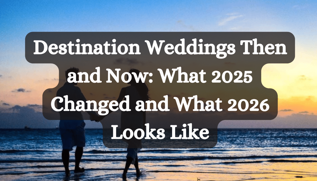 Destination Weddings Then and Now: What 2025 Changed and What 2026 Looks Like