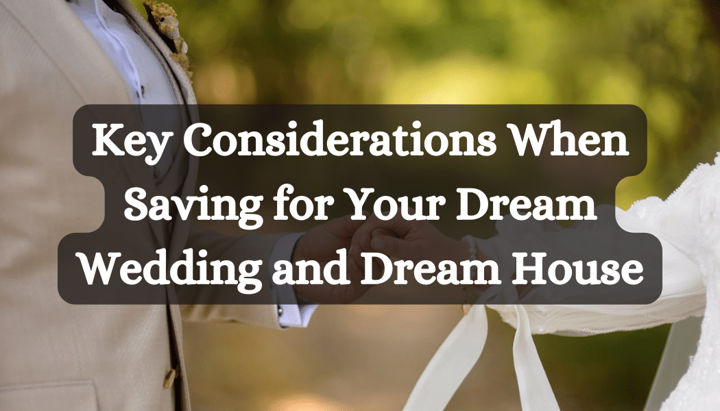 Key Considerations When Saving for Your Dream Wedding and Dream House