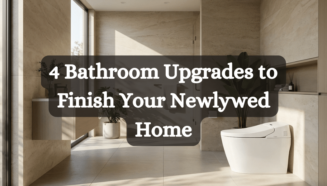 4 Bathroom Upgrades to Finish Your Newlywed Home