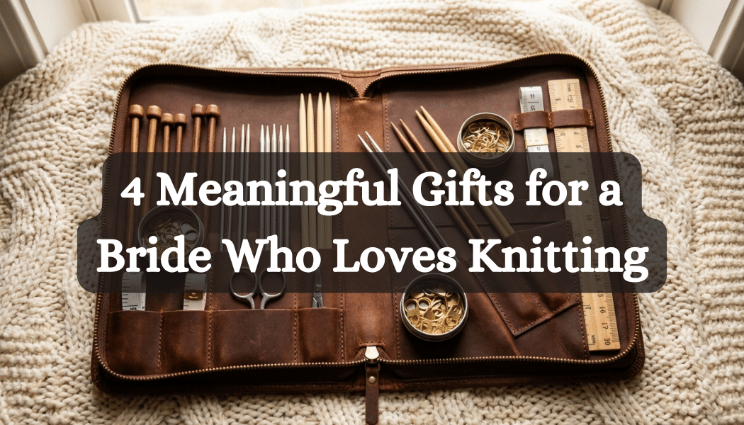 4 Meaningful Gifts for a Bride Who Loves Knitting
