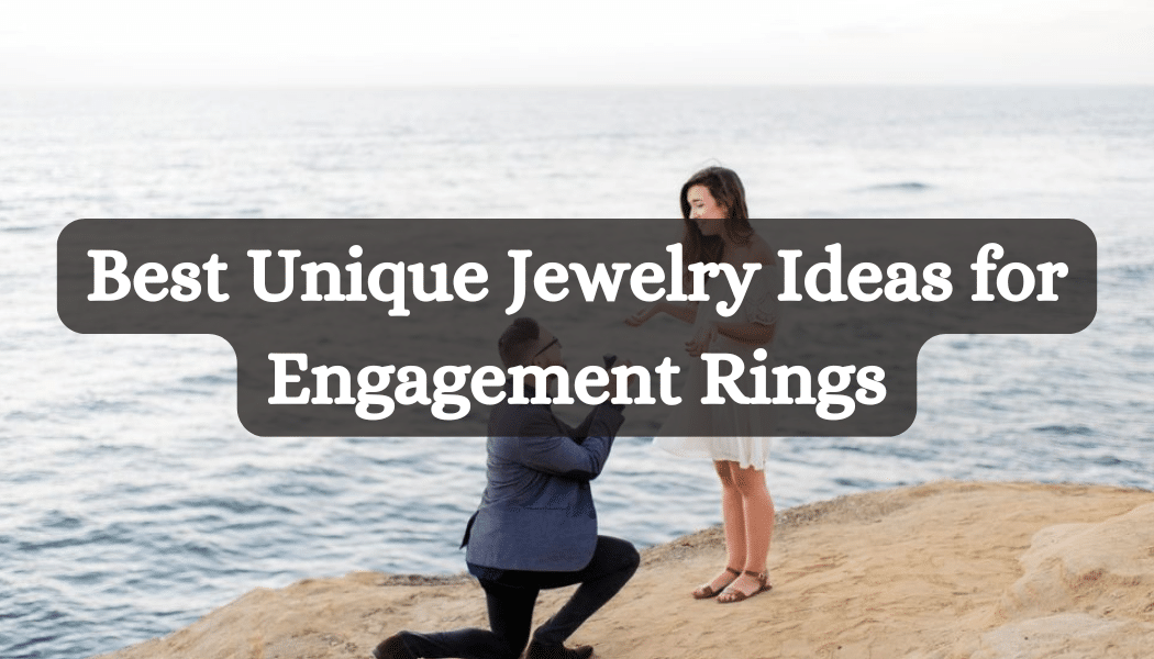 Best Unique Jewelry Ideas for Engagement Rings