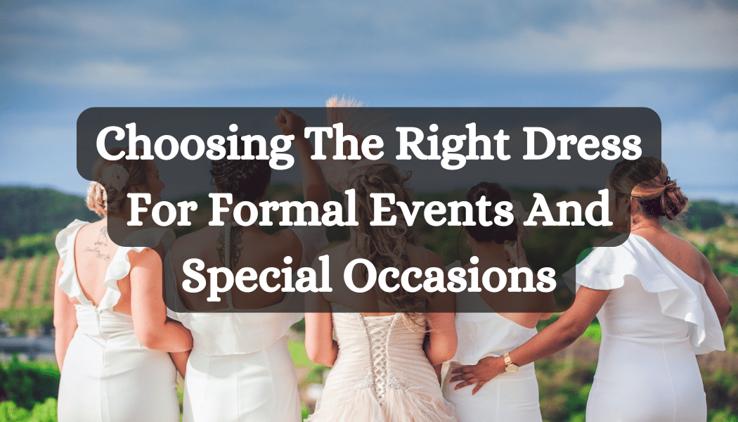 Choosing The Right Dress For Formal Events And Special Occasions