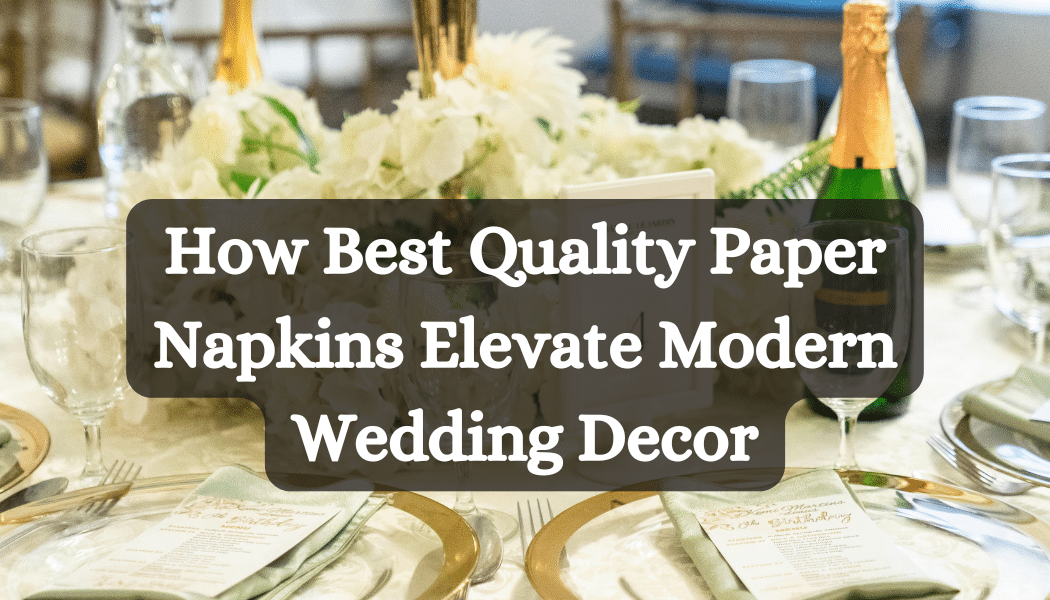 How Best Quality Paper Napkins Elevate Modern Wedding Decor