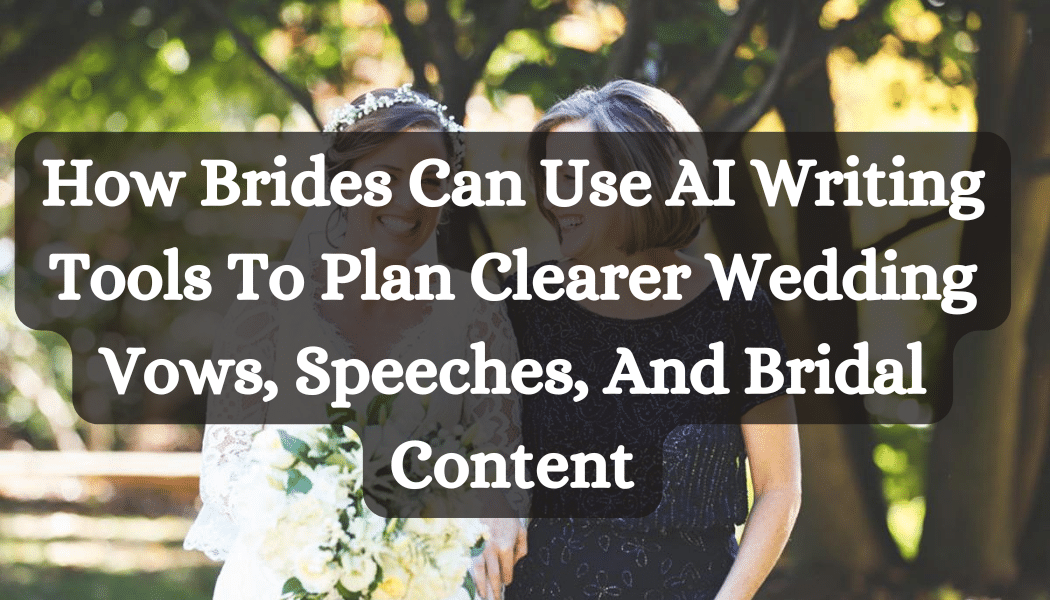 How Brides Can Use AI Writing Tools To Plan Clearer Wedding Vows, Speeches, And Bridal Content