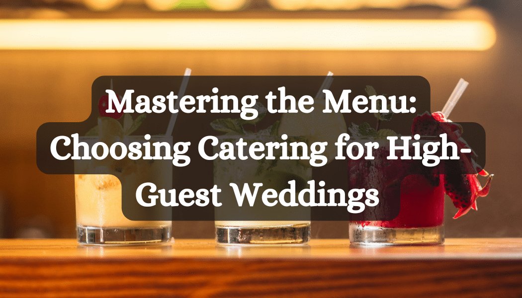 Mastering the Menu: Choosing Catering for High-Guest Weddings 