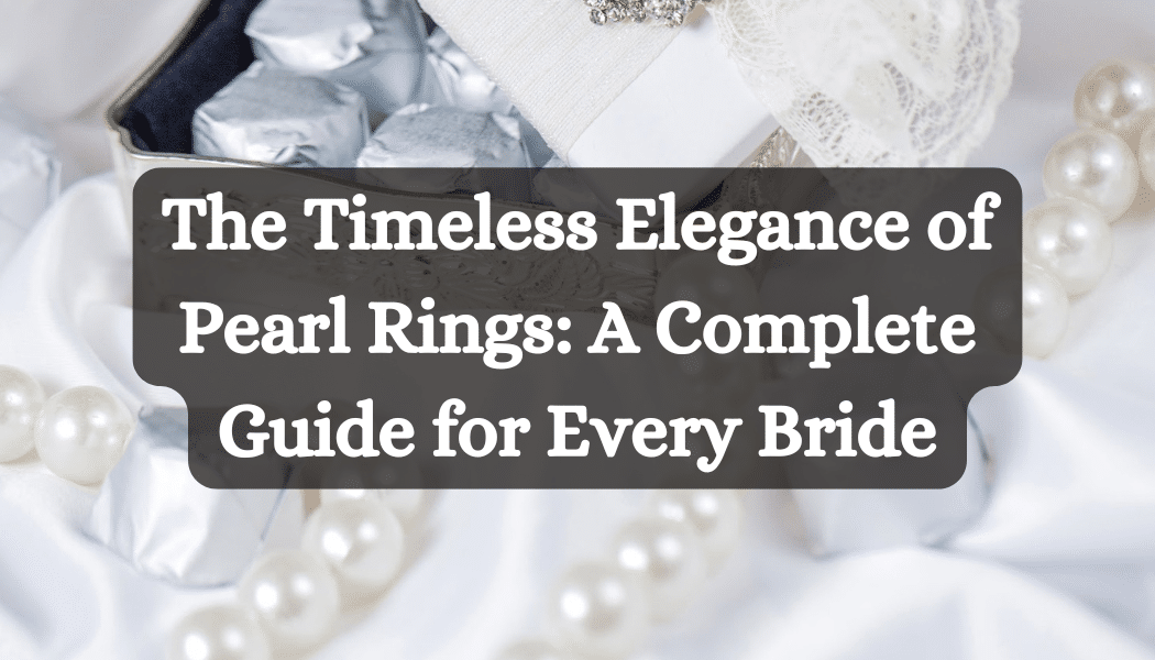 The Timeless Elegance of Pearl Rings: A Complete Guide for Every Bride