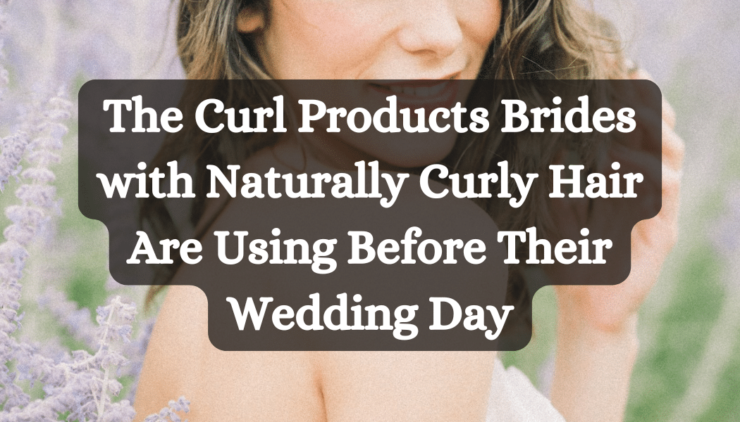 The Curl Products Brides with Naturally Curly Hair Are Using Before Their Wedding Day