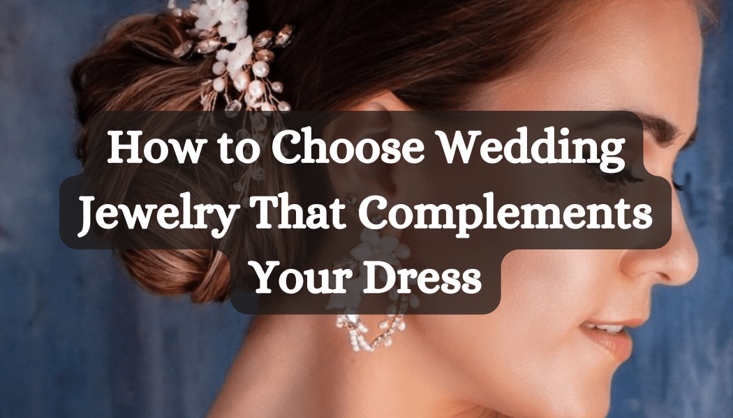 How to Choose Wedding Jewelry That Complements Your Dress