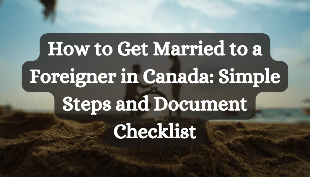 How to Get Married to a Foreigner in Canada: Simple Steps and Document Checklist