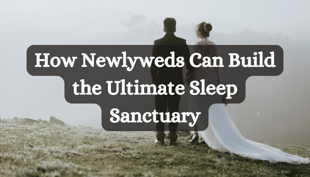 How Newlyweds Can Build the Ultimate Sleep Sanctuary